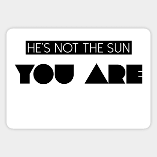 He's Not The Sun You Are Magnet